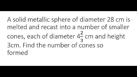 A solid metallic sphere of diameter 28 cm is melted and recast into a number of smaller cones, each