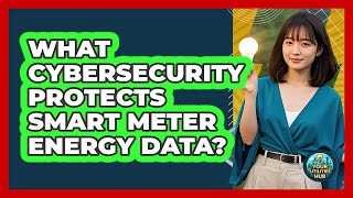 What Cybersecurity Protects Smart Meter Energy Data? - Your Utilities Hub