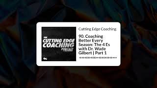 90. Coaching Better Every Season: The 4 Es with Dr. Wade Gilbert | Part 1 - Cutting Edge Coaching