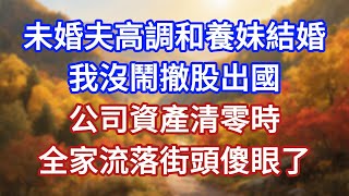 未婚夫高調和養妹結婚,我沒鬧撤股出國,公司資產清零時,全家流落街頭傻眼了