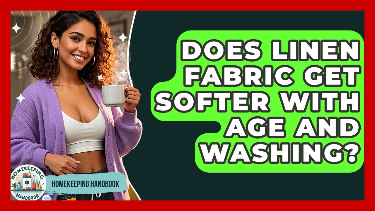 Does Linen Fabric Get Softer With Age And Washing? - Homekeeping Handbook