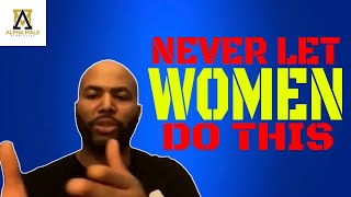 Never Let Women Do This To You (Alpha Male Strategies)