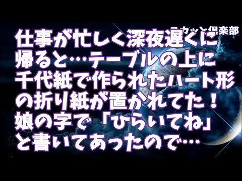 【修羅場】仕事が信じられないほど忙しく深夜遅くに帰ると…テーブルの上に千代紙で作られたいびつなハート形の折り紙が置かれていた！よく見てみると娘の字で「ひらいてみてね」と書いてあったので…