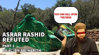 Did Bilal Ibn Al Harith Call Upon The Prophet ﷺ ? | Refuting Asrar Rashid Part 1