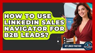 How To Use LinkedIn Sales Navigator For B2B Leads? - Get Linked Together