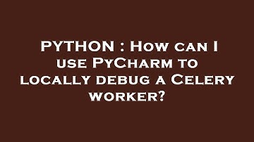 PYTHON : How can I use PyCharm to locally debug a Celery worker?