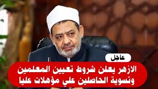 عاجل_الازهر يعلن شروط تعيين معلمي الازهر وتسوية الحاصلين علي مؤهلات عليا.