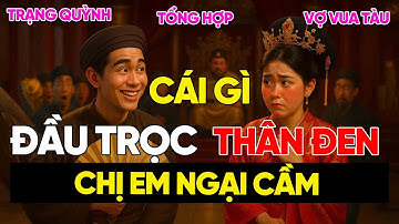 [Tổng Hợp] “Đầu Trọc, Thân Đen, Chị Em Ngại Cầm" – Trạng Quỳnh Khiến Hoàng Hậu Tàu Tái Mặt