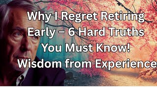 Why I Regret Retiring Early – 6 Hard Truths You Must Know! Wisdom from Experience