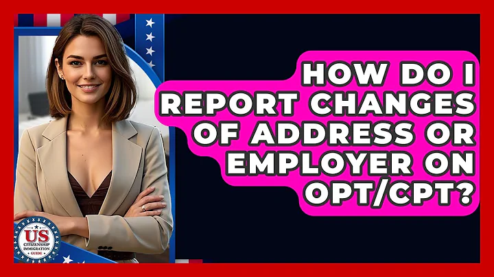 How Do I Report Changes Of Address Or Employer On OPT/CPT? - US Citizenship Immigration Guide