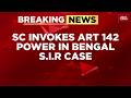 Breaking: SC Invokes Article 142 In Bengal SIR Case To Protect Voting Rights Amid 34 Lakh Appeals
