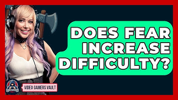 Does Fear Increase Difficulty? - Video Gamers Vault