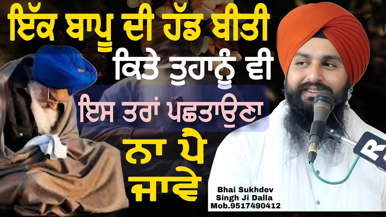 ਇੱਕ ਬਜ਼ੁਰਗ ਬਾਪੂ ਦੀ ਹੱਡ ਬੀਤੀ ਕਿਤੇ ਤੁਹਾਨੂੰ ਵੀ ਇਸ ਤਰਾਂ ਪਛਤਾਉਣਾ ਨਾ ਪੈ ਜਾਵੇ || bhai Sukhdev Singh Ji Dalla