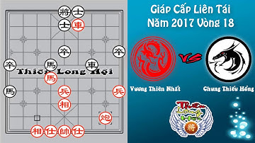 Vương Thiên Nhất Vs Chung Thiếu Hồng - Giáp Cấp Liên Tái 2017 Vòng 18 -  Thiên Long Hội