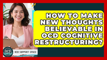 How To Make New Thoughts Believable In OCD Cognitive Restructuring? - OCD Support Space