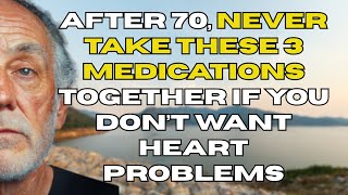 After 70, Never Take These 3 Medications Together If You Don’t Want Heart Problems
