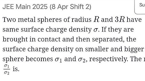 #jeemain2025 Two metal spheres of radius R and 3R have same surface charge density σ . If they are