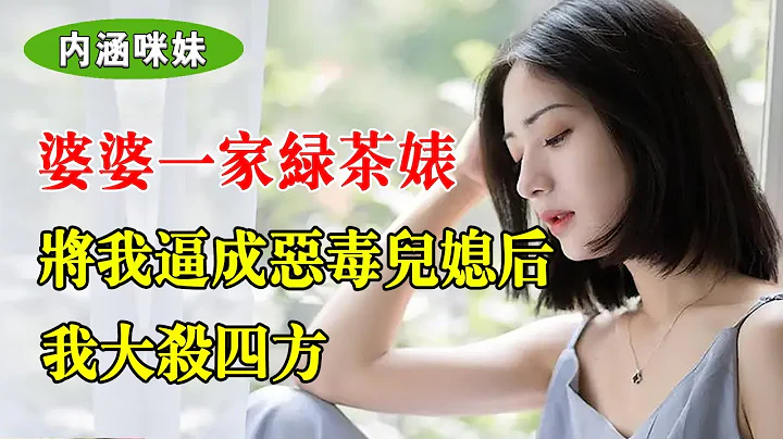 婆婆一家绿茶婊，对我百般刁难，终究将我逼成恶毒儿媳后，从此我开启大杀四方模式 - 天天要闻