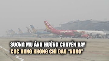 Lo sương mù ảnh hưởng chuyến bay tết, Cục Hàng không chỉ đạo "nóng"
