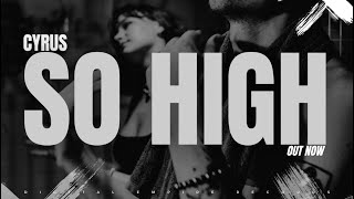 CYRUS - SO HIGH [OUT NOW]