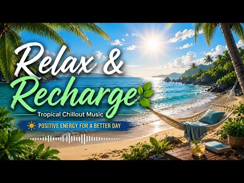 ☀️ Relax & Recharge | Tropical Chillout Music for Positive Energy & Good Mood 🌴