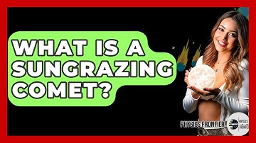 What Is A Sungrazing Comet? - Physics Frontier