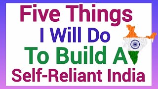 Five Things I Will Do to Build a Self Reliant India Essay Writing in English 285 Words
