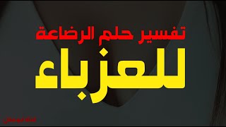 تفسير حلم الرضاعة للبنت العزباء في المنام / العزباء ترضع بالمنام / تفسير حلم ارضاع طفلة للعزباء