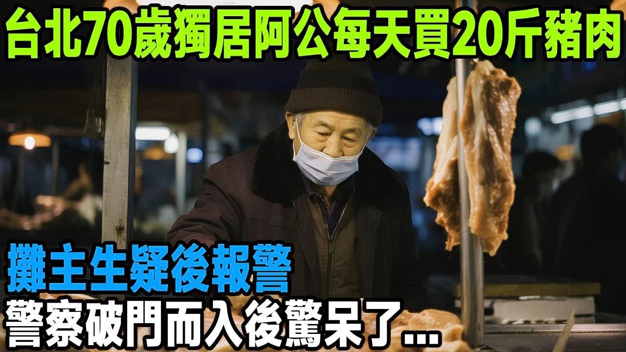 台北70歲獨居阿公每天買20斤豬肉，攤主生疑後報警，警察破門而入後驚呆了   「茶桌老故事」