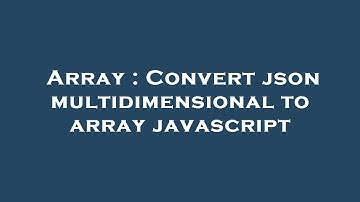Array : Convert json multidimensional to array javascript