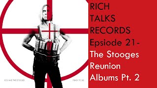 Rich Talks Records  Ep 21- The Stooges Reunion Albums Pt. 2
