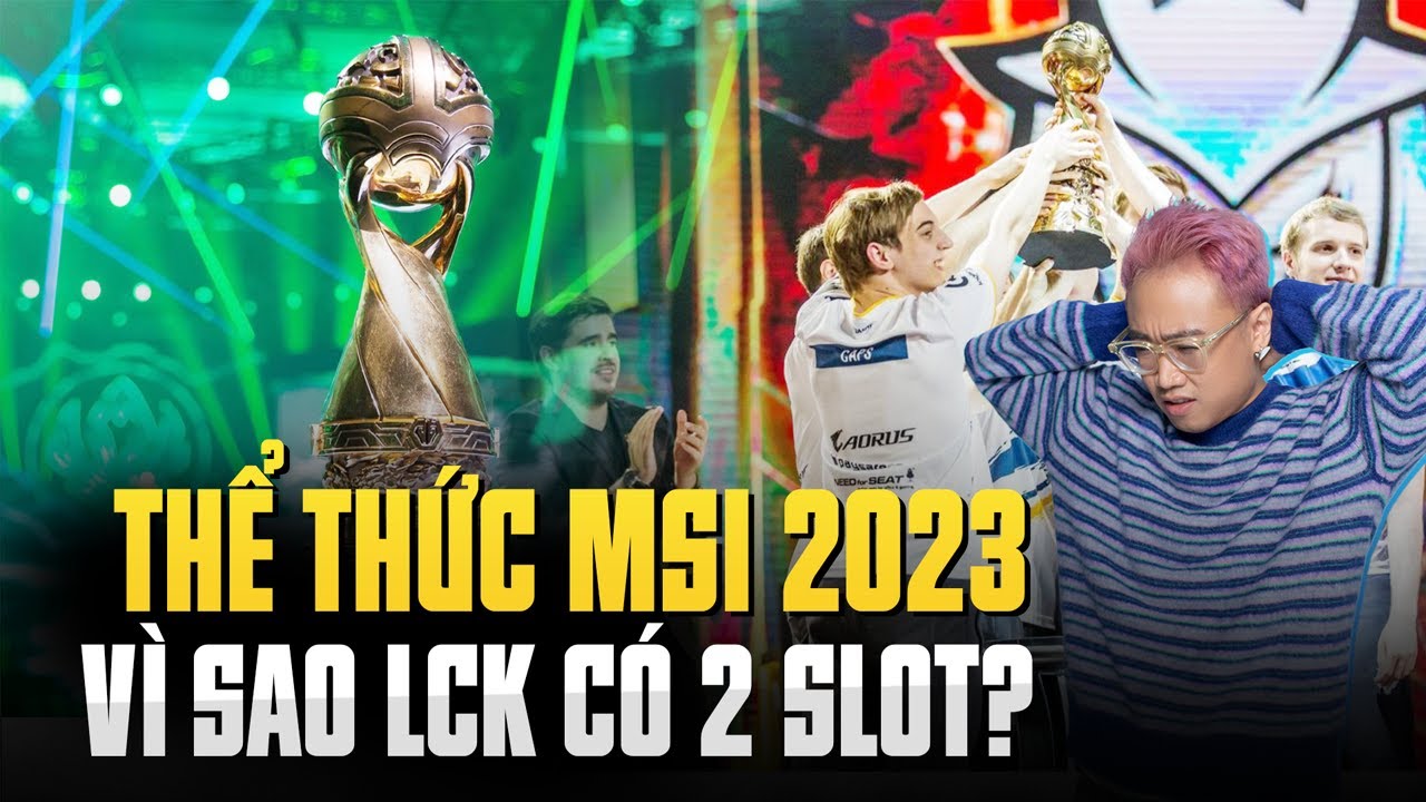 GIẢI THÍCH THỂ THỨC MSI 2023 VÌ SAO LCK CÓ 2 SLOT TẠI MAIN EVENT