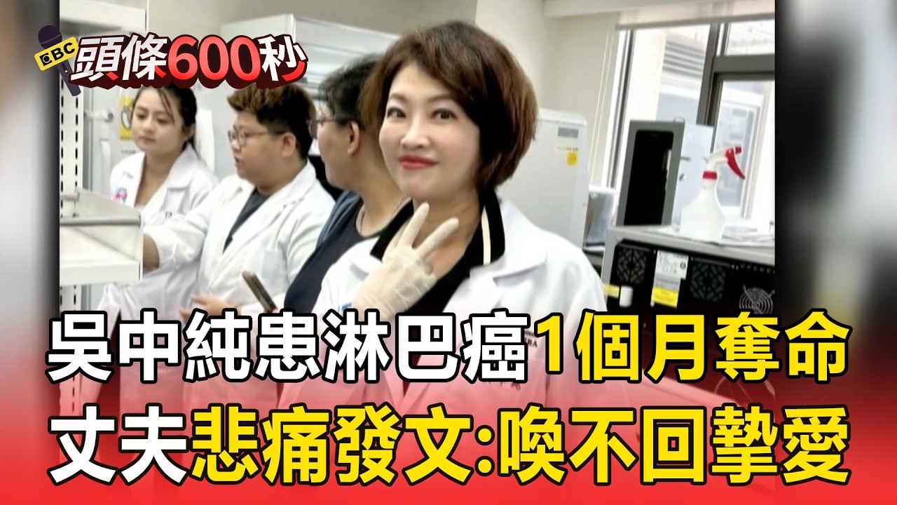 前主播吳中純罹患「淋巴癌」1個月奪命！丈夫悲痛發文：喚不回摯愛【頭條600秒】