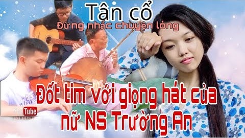 Đốn tim khán giả với giọng hát của nữ NS Trường An(Giải nhất BLV)| Tân cổ “Đừng Nhắc Chuyện Lòng”.