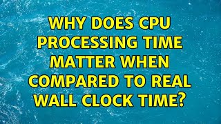 Why does CPU processing time matter when compared to real wall clock time?