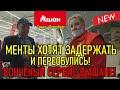 МЕНТЫ ХОТЯТ ЗАДЕРЖАТЬ / КОНЧЕНЫЙ СЕРВИС В АШАНЕ