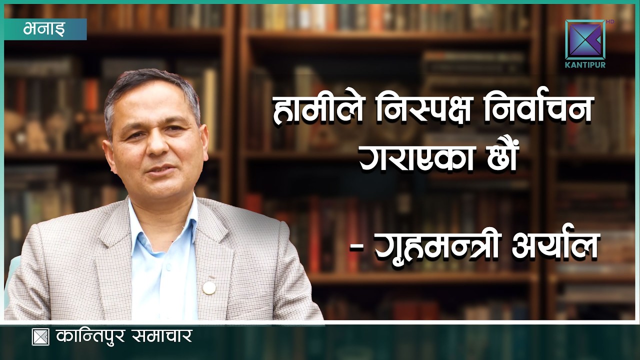 हामीले निस्पक्ष निर्वाचन गराएका छौं - गृहमन्त्री अर्याल | Kantipur Samachar