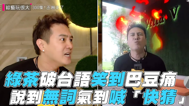 【綜藝玩很大】綠茶破台語笑到巴豆痛 說到無詞氣到喊「快猜」