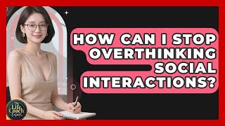 How Can I Stop Overthinking Social Interactions? - The Life Coach Expert