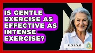 Is Gentle Exercise As Effective As Intense Exercise? - Elder Care Support Network