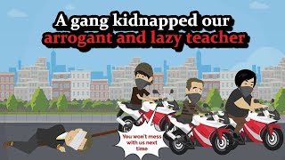 A Gang Kidnapped Our Arrogant And Lazy Teacher