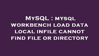 MySQL : mysql workbench load data local infile cannot find file or directory