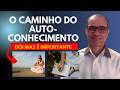 O Autoconhecimento Dói...Mas é o Único Caminho Real