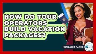 How Do Tour Operators Build Vacation Packages? - Travel Agents Playbook