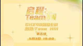 GNZ48 启程：TEAM NIII·第五场 剧场公演 (03-05-2023 19:00）