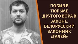 На зоне побил другого законника. Вор в законе "Галей"