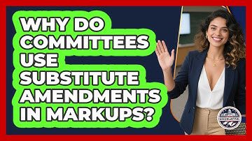 Why Do Committees Use Substitute Amendments In Markups? - Inside the Legislative Branch