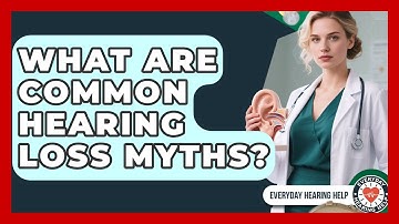 What Are Common Hearing Loss Myths? - Everyday Hearing Help