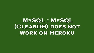 MySQL : MySQL (ClearDB) does not work on Heroku