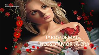TARDE DEMAIS...'nosso amor já era'